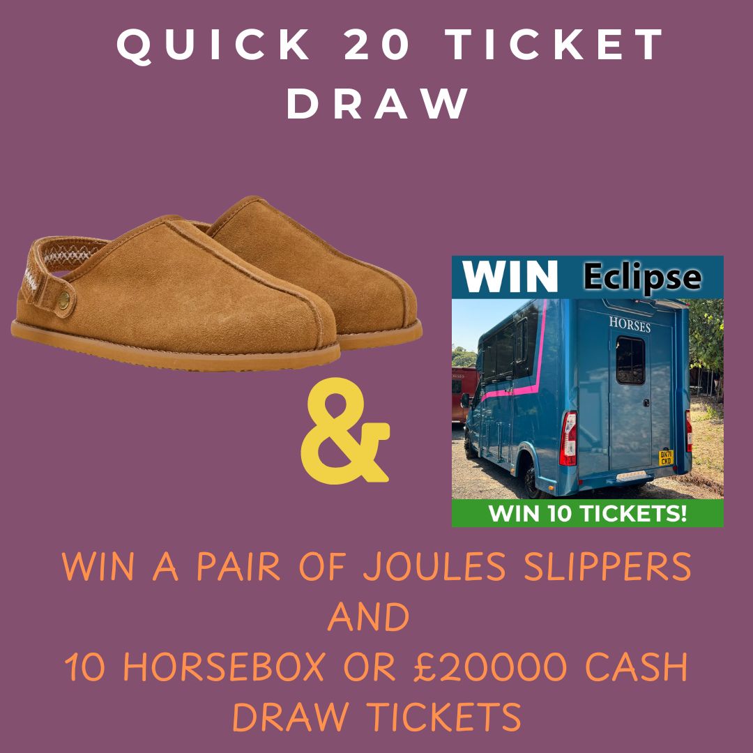 Quick 20 Ticket Draw to Win A Pair of Joules Slippers and 10 horsebox or £20000 Cash Draw